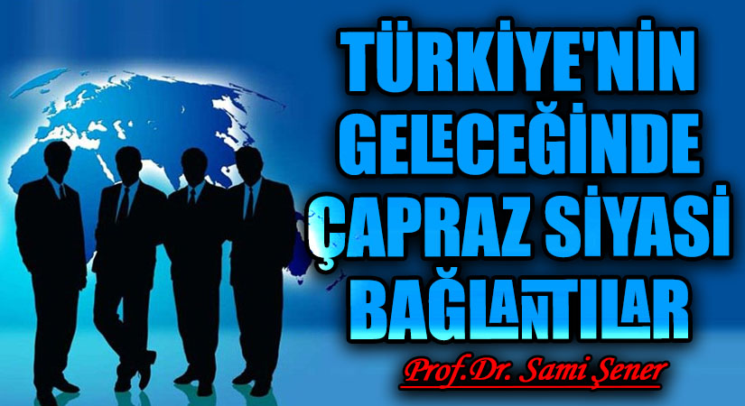 TÜRKİYE’NİN GELECEĞİNDE ÇAPRAZ SİYASİ BAĞLANTILAR