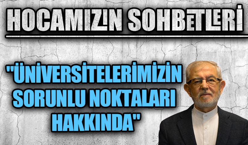 HOCAMIZIN SOHBETLERİ  “ÜNİVERSİTELERİMİZİN SORUNLU NOKTALARI HAKKINDA”