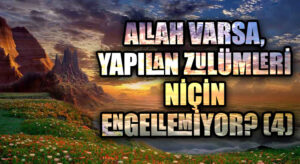 ALLAH VARSA, YAPILAN ZULÜMLERİ NİÇİN ENGELLEMİYOR? (4)