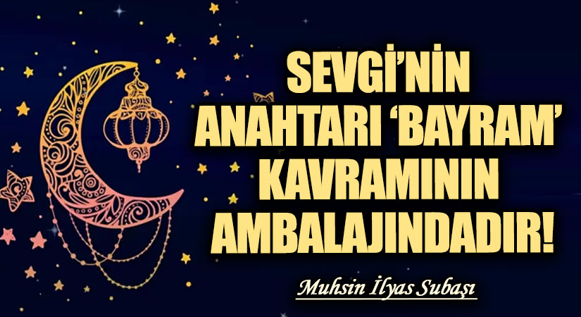 SEVGİ’NİN ANAHTARI ‘BAYRAM’ KAVRAMININ AMBALAJINDADIR!