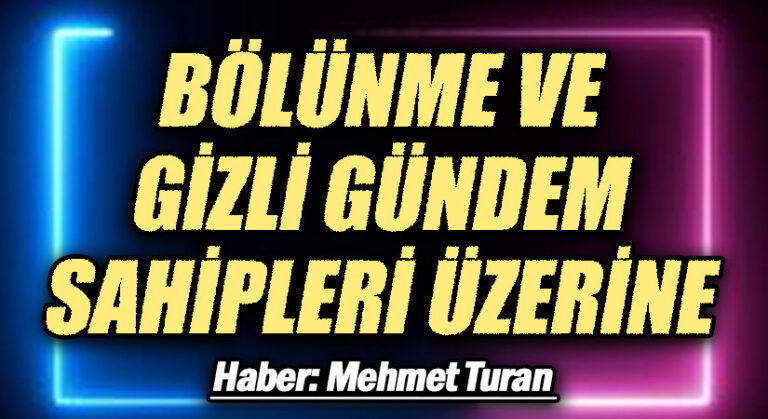 Bölünme ve Gizli Gündem Sahipleri Üzerine