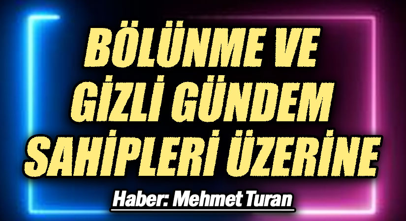 Bölünme ve Gizli Gündem Sahipleri Üzerine