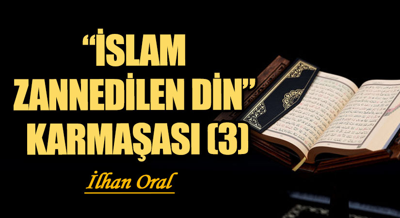 “İSLAM ZANNEDİLEN DİN” KARMAŞASI (3)