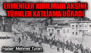 Ermeniler Kırılmadı Aksine Türkler Katliama Uğradı
