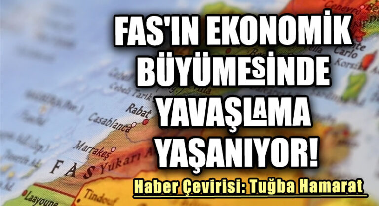 Fas’ın Ekonomik Büyümesinde Yavaşlama Yaşanıyor