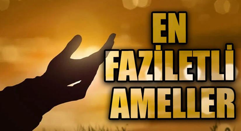 EN FAZİLETLİ AMELLER
