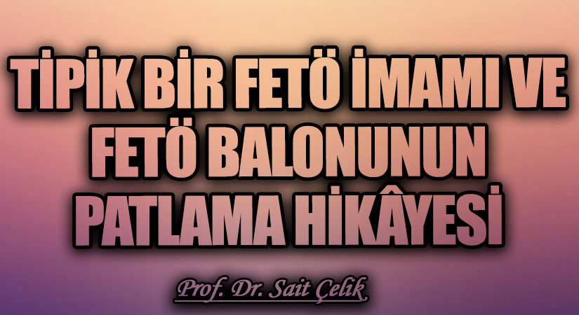 TİPİK BİR FETÖ İMAMI ve FETÖ BALONUNUN PATLAMA HİKÂYESİ