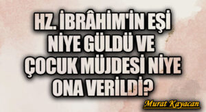 Hz. İbrâhim’in Eşi Niye Güldü ve Çocuk Müjdesi Niye Ona Verildi?