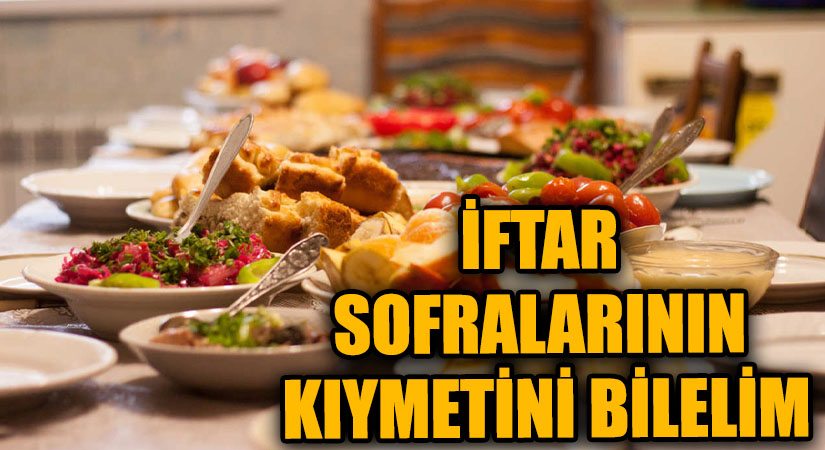 İFTAR SOFRALARININ KIYMETİNİ BİLELİM