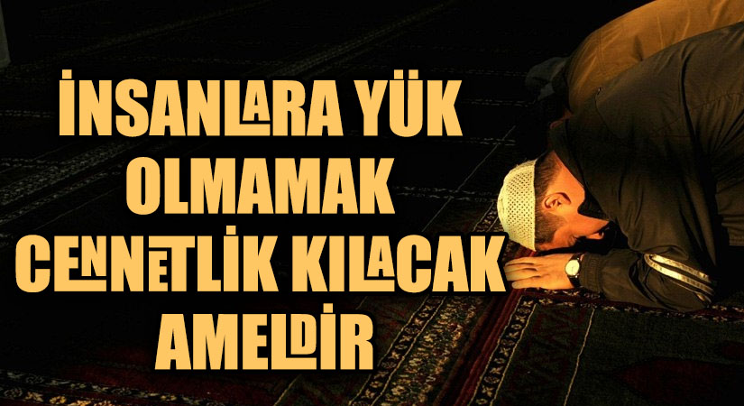 İNSANLARA YÜK OLMAMAK CENNETLİK KILACAK AMELDİR