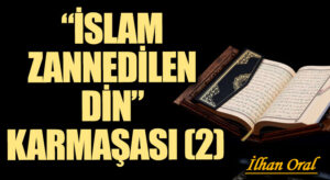 “İSLAM ZANNEDİLEN DİN” KARMAŞASI (2)