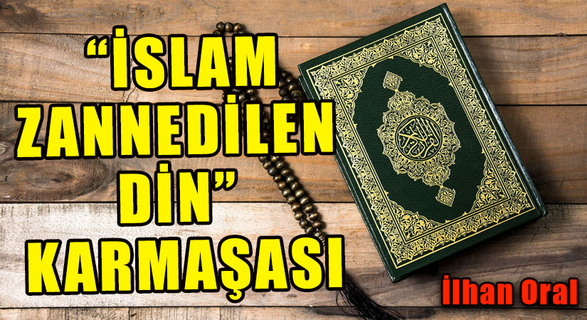 “İSLAM ZANNEDİLEN DİN” KARMAŞASI