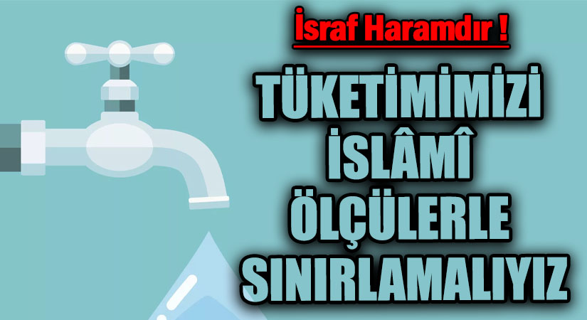TÜKETİMİMİZİ İSLÂMÎ ÖLÇÜLERLE SINIRLAMALIYIZ