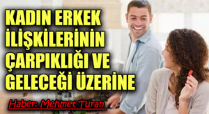 Kadın Erkek İlişkilerinin Çarpıklığı ve Geleceği Üzerine