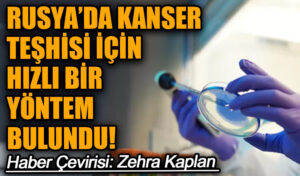 RUSYA’DA KANSER TEŞHİSİ İÇİN HIZLI BİR YÖNTEM BULUNDU!