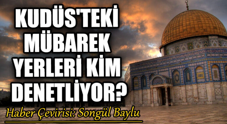 KUDÜS’TEKİ MÜBAREK YERLERİ KİM DENETLİYOR?