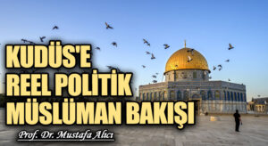 Kudüs’e Reel Politik Müslüman Bakışı