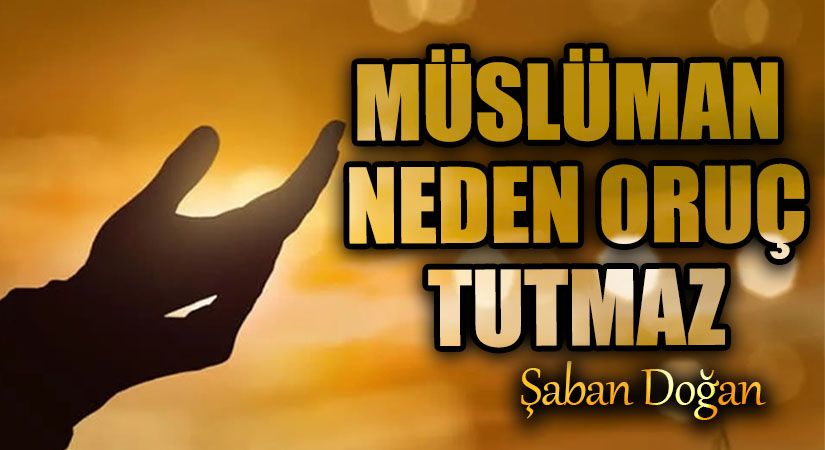 MÜSLÜMAN NEDEN ORUÇ TUTMAZ