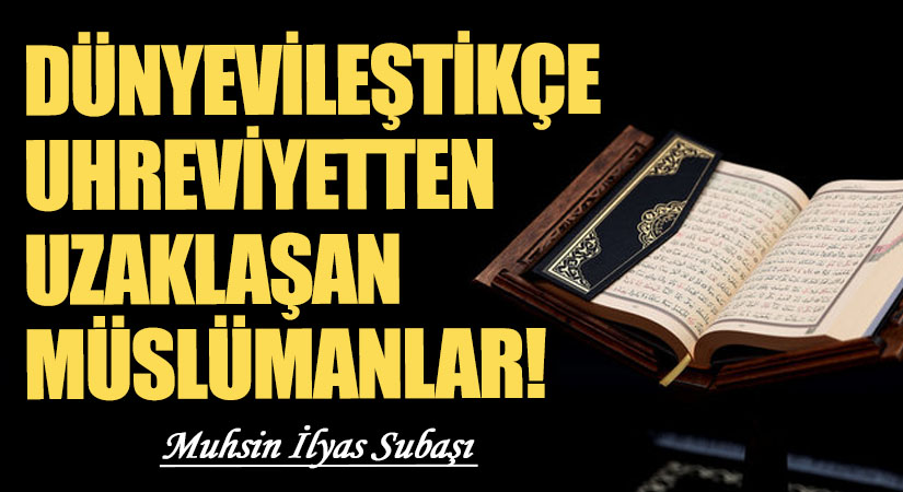 DÜNYEVİLEŞTİKÇE UHREVİYETTEN UZAKLAŞAN MÜSLÜMANLAR!