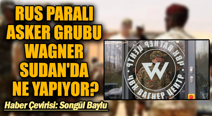 RUS PARALI ASKER GRUBU WAGNER SUDAN’DA NE YAPIYOR?