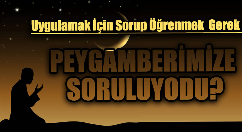 PEYGAMBERİMİZE SORULUYORDU?