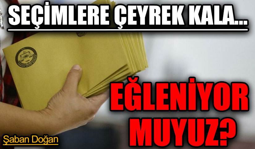 SEÇİMLERE ÇEYREK KALA…