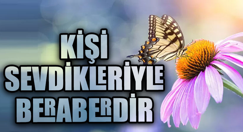 KİŞİ SEVDİKLERİYLE BERABERDİR