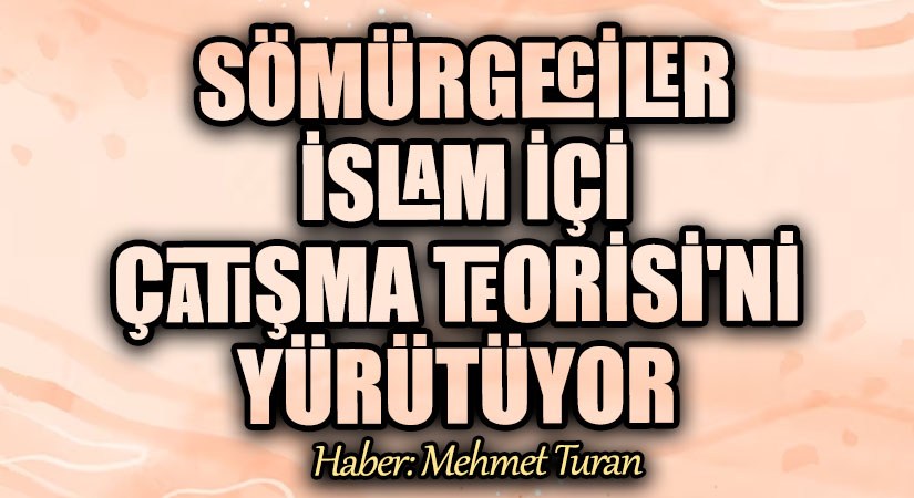 Sömürgeciler İslam İçi Çatışma Teorisi’ni Yürütüyor
