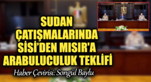 SUDAN ÇATIŞMALARINDA SİSİ’DEN MISIR’A ARABULUCULUK TEKLİFİ