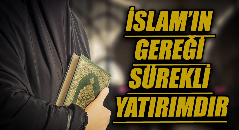 İSLAM’IN GEREĞİ SÜREKLİ YATIRIMDIR