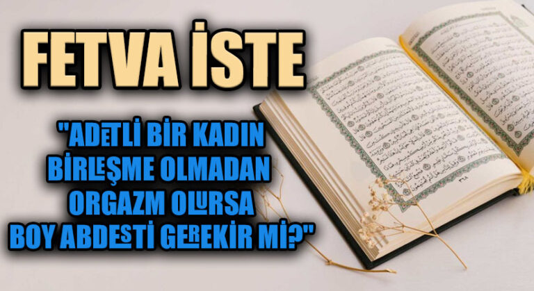 FETVA İSTE  “Adetli bir kadın, birleşme olmadan orgazm olursa, boy abdesti gerekir mi?