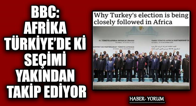 BBC: AFRİKA TÜRKİYE’DE Kİ SEÇİMİ YAKINDAN TAKİP EDİYOR