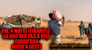 BM: 4 Mayıs itibariyle 56.000’den Fazla Kişi Sudan’dan Mısır’a Geçti