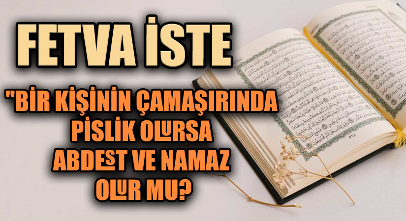 FETVA İSTE  “BİR KİŞİNİN ÇAMAŞIRINDA PİSLİK OLURSA ABDEST VE NAMAZ OLUR MU?”