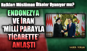 ENDONEZYA VE İRAN ‘MİLLİ PARAYLA TİCARETTE’ ANLAŞTI