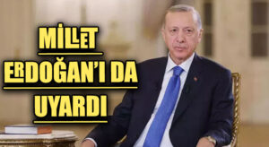 MİLLET ERDOĞAN’I DA UYARDI