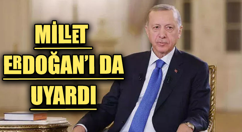 MİLLET ERDOĞAN’I DA UYARDI