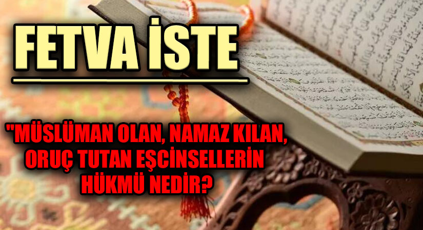 FETVA İSTE “MÜSLÜMAN OLAN, NAMAZ KILAN, ORUÇ TUTAN EŞCİNSELLERİN  HÜKMÜ NEDİR?
