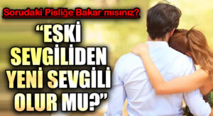 “ESKİ SEVGİLİDEN YENİ SEVGİLİ OLUR MU?”