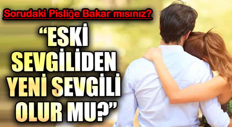 “ESKİ SEVGİLİDEN YENİ SEVGİLİ OLUR MU?”