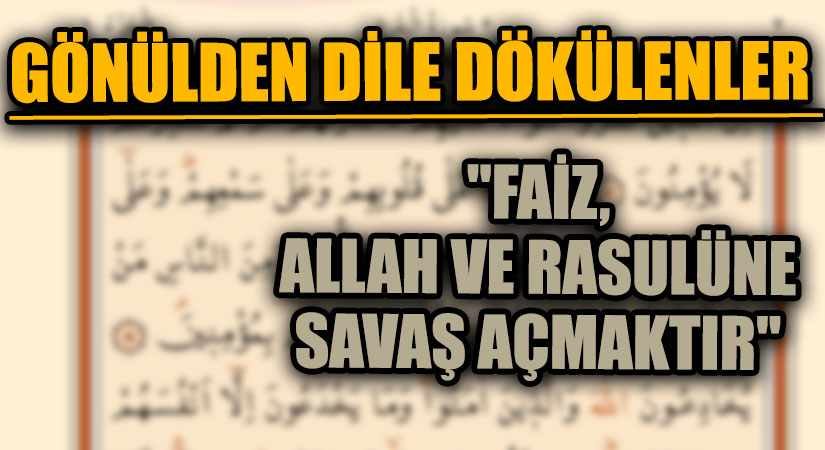 GÖNÜLDEN DİLE DÖKÜLENLER  “FAİZ, ALLAH VE RASULÜNE SAVAŞ AÇMAKTIR”