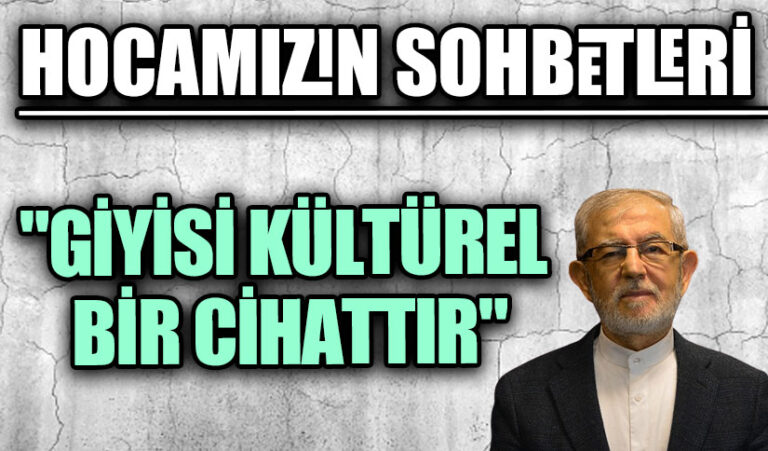 HOCAMIZIN SOHBETLERİ “GİYİSİ KÜLTÜREL BİR CİHATTIR”