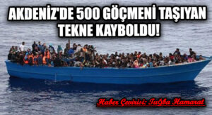 Akdeniz’de 500 Göçmeni Taşıyan Tekne Kayboldu