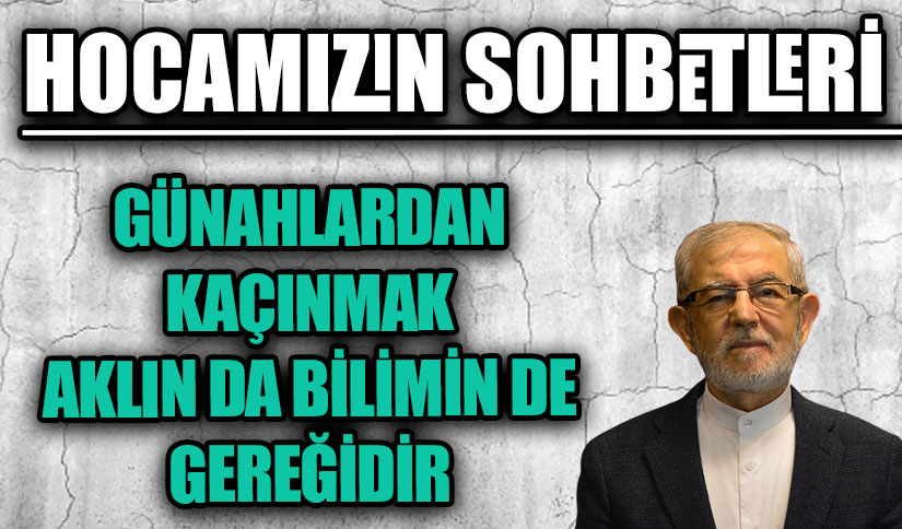 GÜNAHLARDAN KAÇINMAK AKLIN DA BİLİMİN DE GEREĞİDİR
