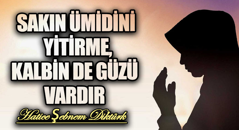 SAKIN ÜMİDİNİ YİTİRME, KALBİN DE GÜZÜ VARDIR