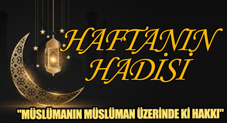 HAFTANIN HADİSİ ŞERİFİ  “MÜSLÜMANIN MÜSLÜMAN ÜZERİNDE Kİ HAKKI”