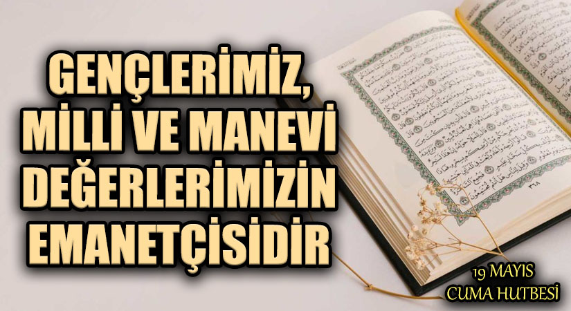 GENÇLERİMİZ, MİLLİ VE MANEVİ DEĞERLERİMİZİN EMANETÇİSİDİR