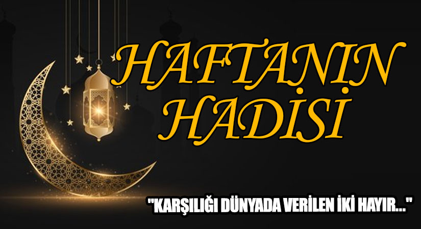 HAFTANIN HADİSİ  “KARŞILIĞI DÜNYADA VERİLEN İKİ HAYIR…”