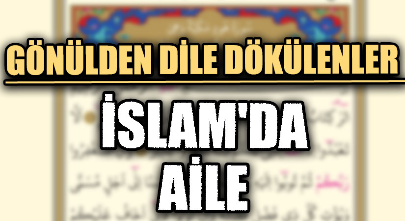 GÖNÜLDEN DİLE DÖKÜLENLER  “İSLAM’DA AİLE”