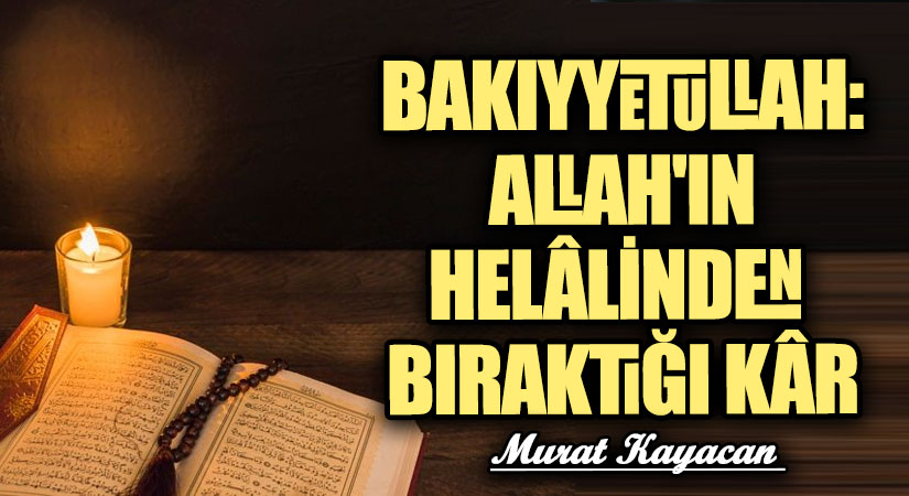BAKIYYETULLAH: ALLAH’IN HELÂLİNDEN BIRAKTIĞI KÂR
